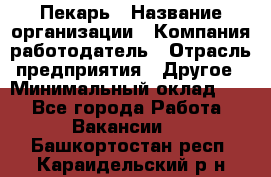 Пекарь › Название организации ­ Компания-работодатель › Отрасль предприятия ­ Другое › Минимальный оклад ­ 1 - Все города Работа » Вакансии   . Башкортостан респ.,Караидельский р-н